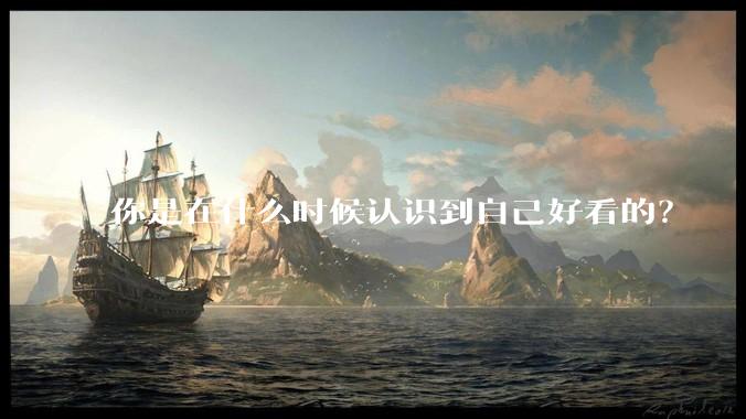 你是在什么时候认识到自己好看的？