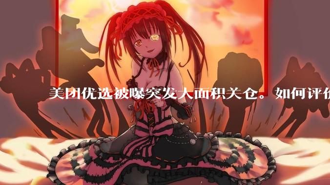 美团优选被曝突发大面积关仓。如何评价？