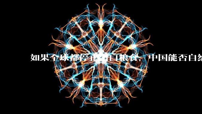 如果全球都停止出口粮食，中国能否自给自足？