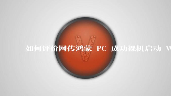 如何评价网传鸿蒙 PC 成功裸机启动 Windows ARM？