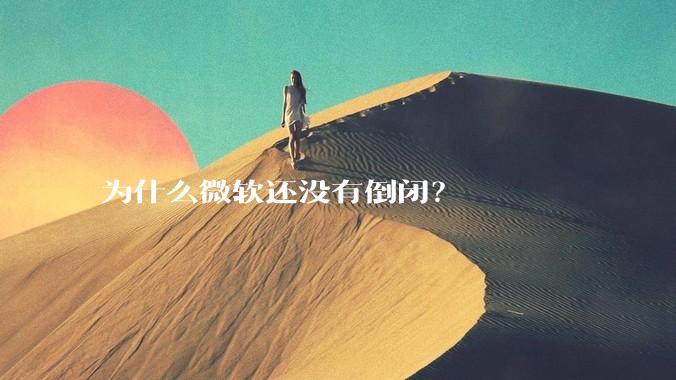 为什么微软还没有倒闭？