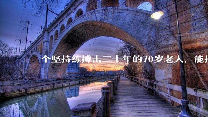 一个坚持练搏击二十年的70岁老人，能打过30岁同样体重的普通人吗？