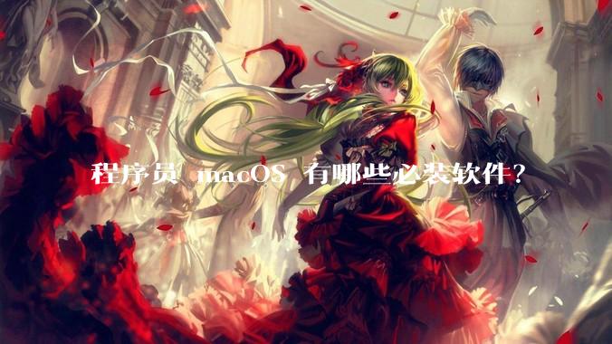 程序员 macOS 有哪些必装软件？