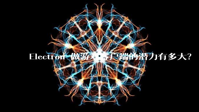 Electron 做游戏客户端的潜力有多大？