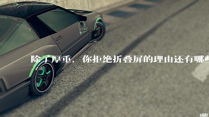 除了厚重，你拒绝折叠屏的理由还有哪些？什么样的折叠屏才能打动你？