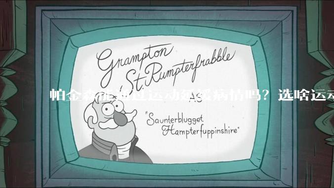 帕金森能通过运动延缓病情吗？选啥运动？