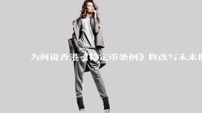 为何说香港《稳定币条例》将改写未来世界比特币等数字货币市场格局，港币和人民币的国际化会受益于此么？