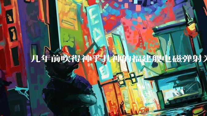 几年前吹得神乎其神的福建舰电磁弹射为什么现在销身匿迹了？