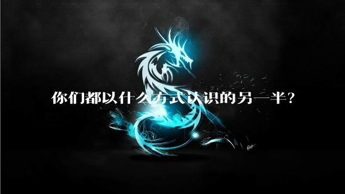 你们都以什么方式认识的另一半？