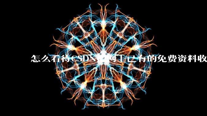怎么看待CSDN把网上已有的免费资料收录为己有然后需积分下载？