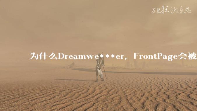 为什么Dreamwe***er，FrontPage会被淘汰？