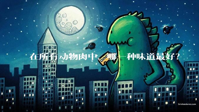 在所有动物肉中，哪一种味道最好？