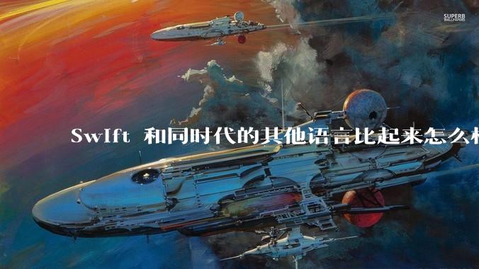 Swift 和同时代的其他语言比起来怎么样？