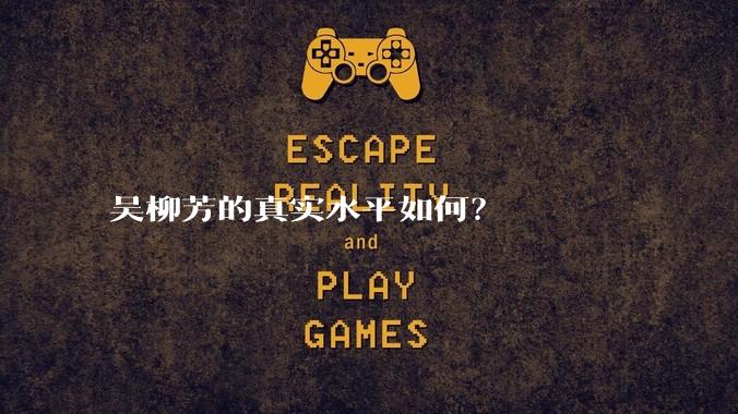 吴柳芳的真实水平如何？