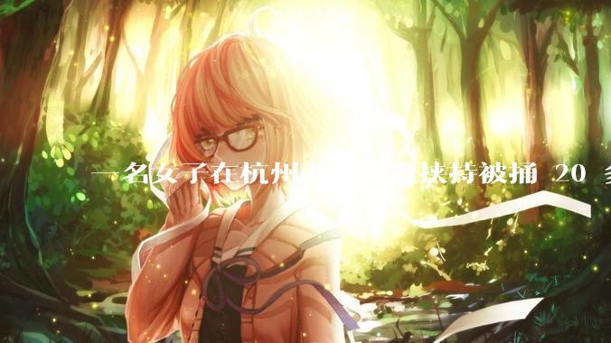 一名女子在杭州万象城遭挟持被捅 20 多刀，隆胸***体救了一命，这反映出哪些公安系统的问题？