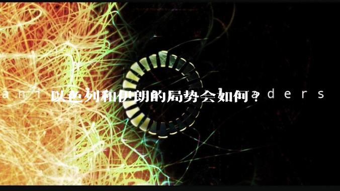 以色列和伊朗的局势会如何?