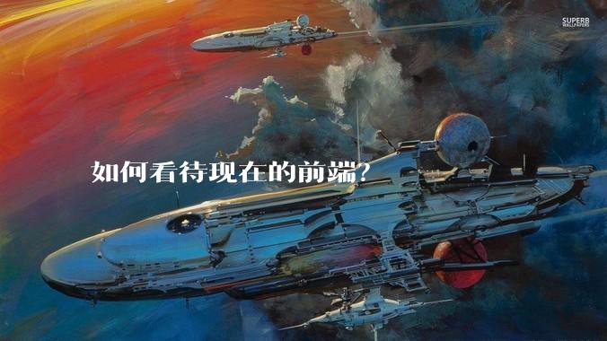 如何看待现在的前端？