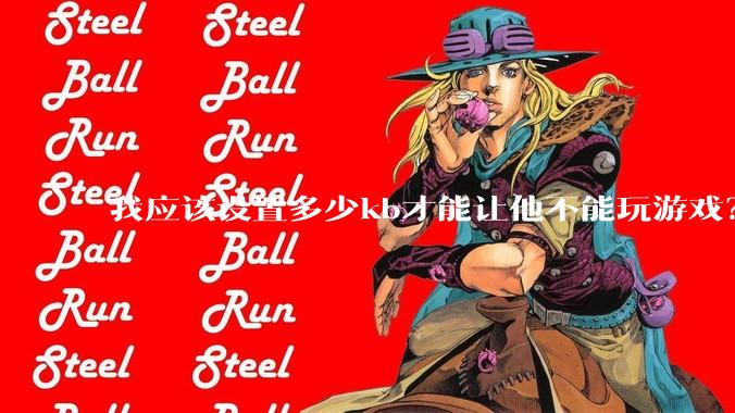 我应该设置多少kb才能让他不能玩游戏？