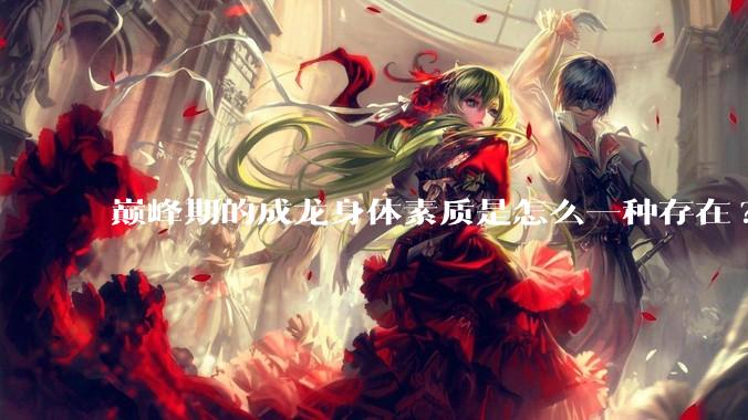 巅峰期的成龙身体素质是怎么一种存在?