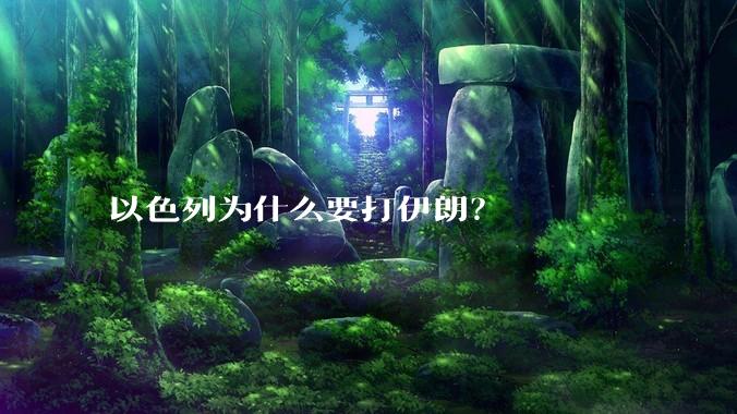 以色列为什么要打伊朗？