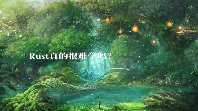 Rust真的很难学吗？