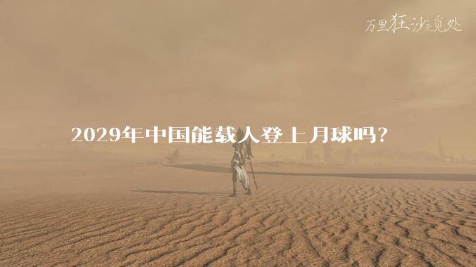 2029年中国能载人登上月球吗？