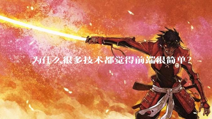 为什么很多技术都觉得前端很简单？