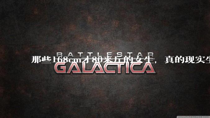 那些168cm才80来斤的女生，真的现实生活中好看吗?