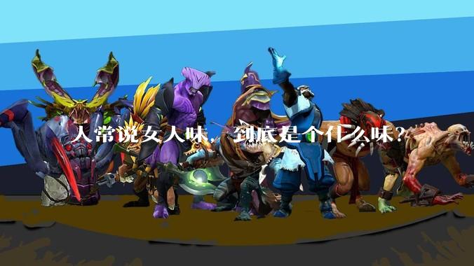 人常说女人味，到底是个什么味？