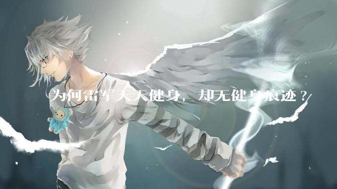 为何雷军天天健身，却无健身痕迹?