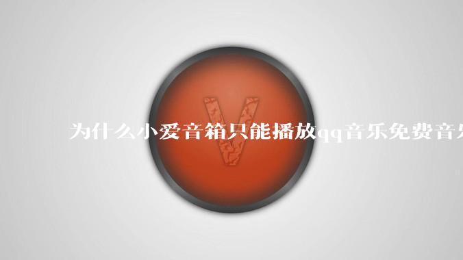 为什么小爱音箱只能播放qq音乐免费音乐?