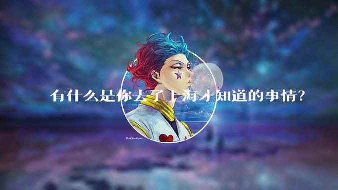 有什么是你去了上海才知道的事情？