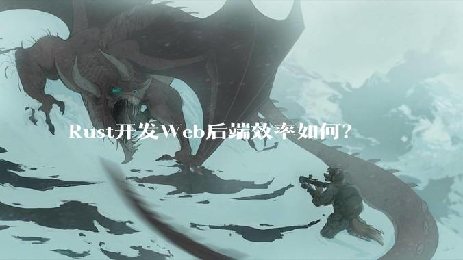 Rust开发Web后端效率如何？