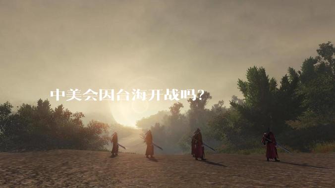 中美会因台海开战吗？