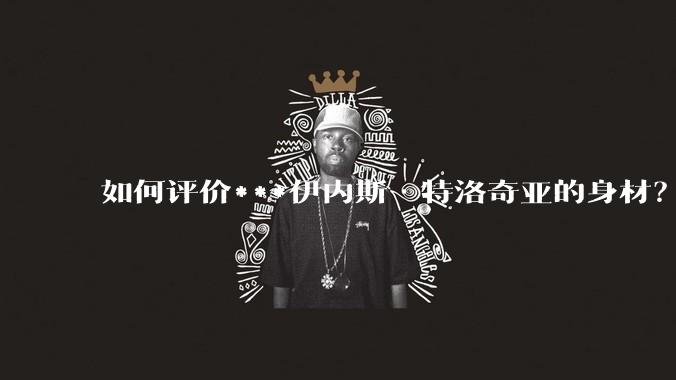 如何评价***伊内斯·特洛奇亚的身材？