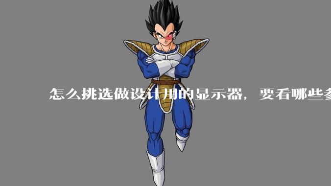 怎么挑选做设计用的显示器，要看哪些参数呢？