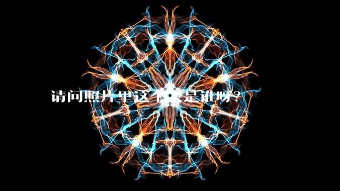 请问照片里这个人是谁呀？